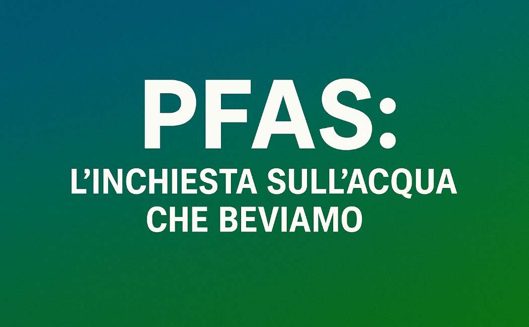 PFAS: parte la nostra inchiesta sull’acqua che beviamo